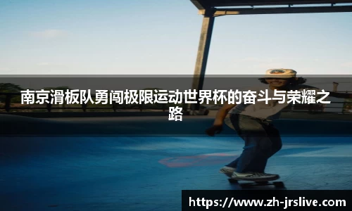 南京滑板队勇闯极限运动世界杯的奋斗与荣耀之路