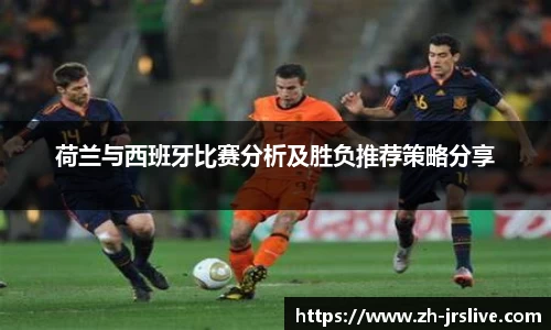荷兰与西班牙比赛分析及胜负推荐策略分享
