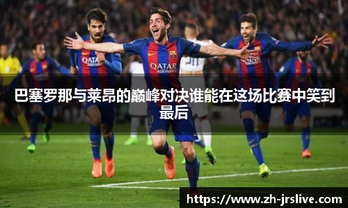 巴塞罗那与莱昂的巅峰对决谁能在这场比赛中笑到最后